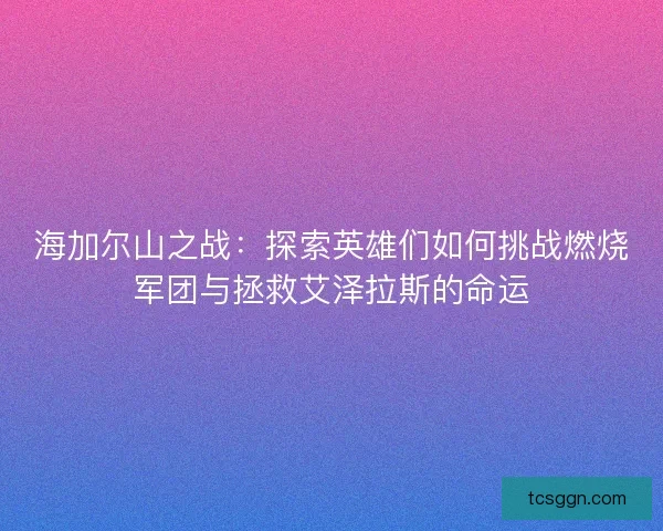 海加尔山之战：探索英雄们如何挑战燃烧军团与拯救艾泽拉斯的命运