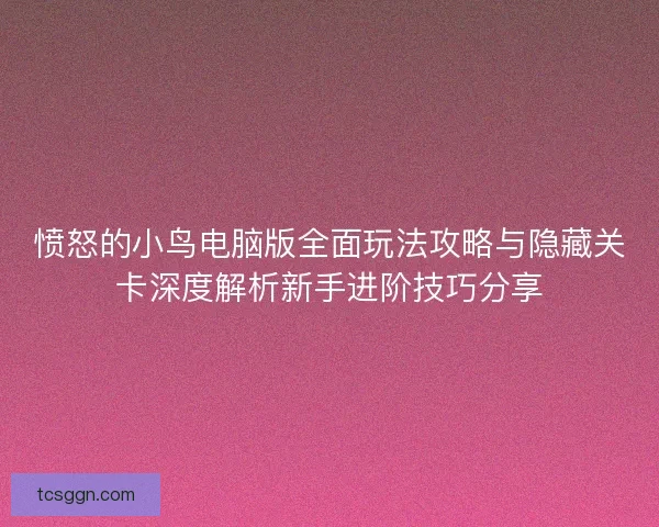 愤怒的小鸟电脑版全面玩法攻略与隐藏关卡深度解析新手进阶技巧分享