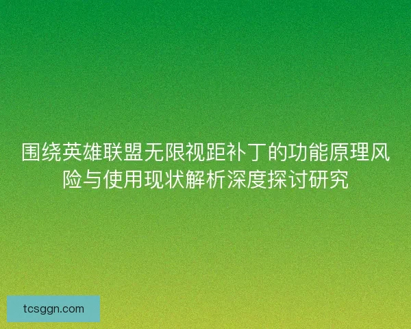 围绕英雄联盟无限视距补丁的功能原理风险与使用现状解析深度探讨研究