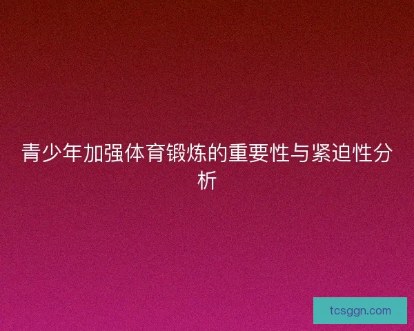 青少年加强体育锻炼的重要性与紧迫性分析