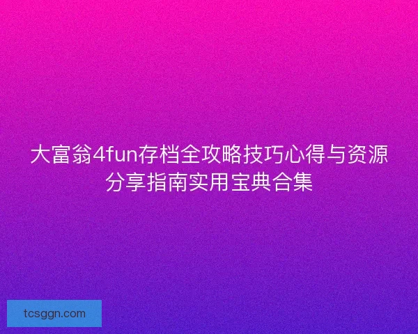 大富翁4fun存档全攻略技巧心得与资源分享指南实用宝典合集