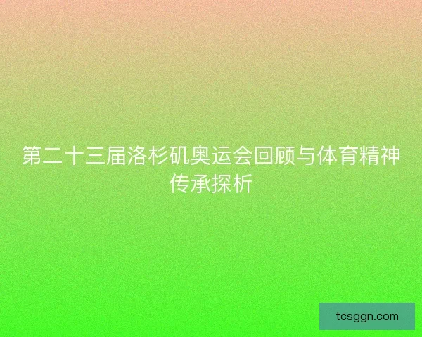 第二十三届洛杉矶奥运会回顾与体育精神传承探析