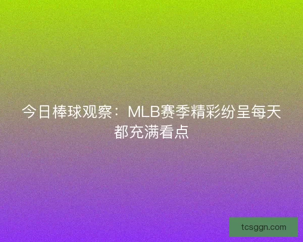 今日棒球观察:MLB赛季精彩纷呈每天都充满看点 今日棒球观察:MLB赛季精彩纷呈每天都充满看点