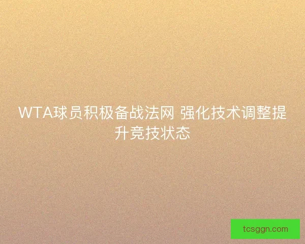 WTA球员积极备战法网 强化技术调整提升竞技状态