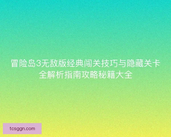 冒险岛3无敌版经典闯关技巧与隐藏关卡全解析指南攻略秘籍大全