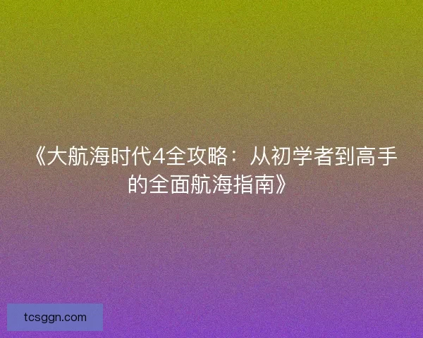 《大航海时代4全攻略：从初学者到高手的全面航海指南》