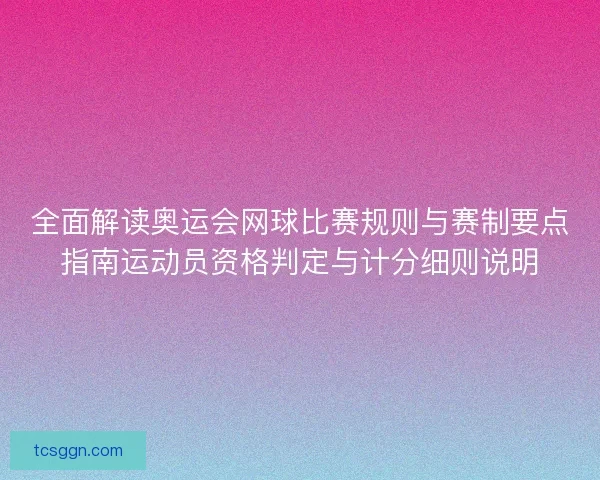 全面解读奥运会网球比赛规则与赛制要点指南运动员资格判定与计分细则说明