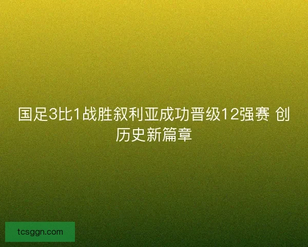 国足3比1战胜叙利亚成功晋级12强赛 创历史新篇章