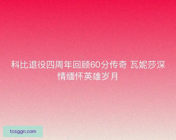 科比退役四周年回顾60分传奇 瓦妮莎深情缅怀英雄岁月 科比退役四周年回顾60分传奇 瓦妮莎深情缅怀英雄岁月